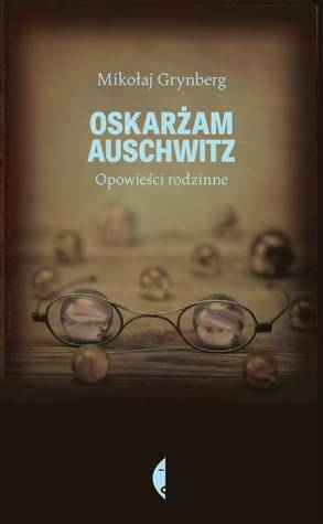 Oskarżam Auschwitz. Opowieści rodzinne by Mikołaj Grynberg