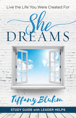 She Dreams - Women's Bible Study Guide with Leader Helps: Live the Life You Were Created for by Tiffany Bluhm