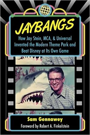 JayBangs: How Jay Stein, MCA, & Universal Invented the Modern Theme Park and Beat Disney at Its Own Game by Sam Gennawey