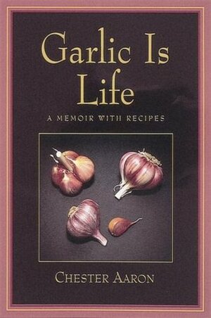 Garlic Is Life: A Memoir With Recipes by Ten Speed, Chester Aaron