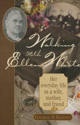 Walking with Ellen White: The Human Interest Story by George R. Knight