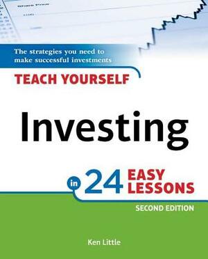 Teach Yourself Investing in 24 Easy Lessons, 2nd Edition: The Strategies You Need to Make Successful Investments by Ken Little