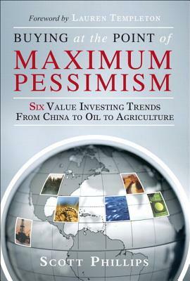 Buying at the Point of Maximum Pessimism: Six Value Investing Trends from China to Oil to Agriculture (Paperback) by Scott Phillips, Lauren Templeton