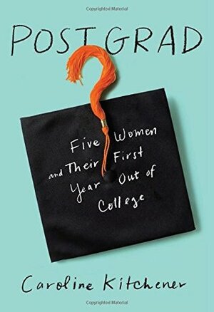 Post Grad: Five Women and Their First Year Out of College by Caroline Kitchener