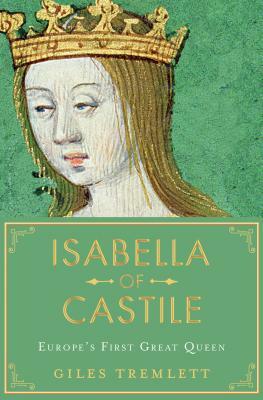 Isabella of Castile: Europe's First Great Queen by Giles Tremlett