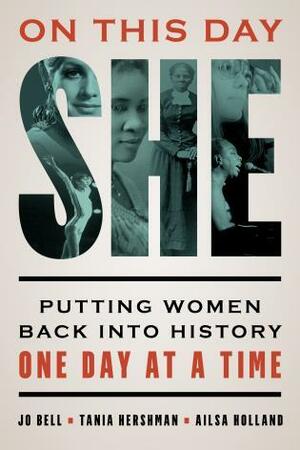 On This Day She: Putting Women Back Into History One Day at a Time by Ailsa Holland, Jo Bell, Tania Hershman