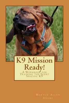 K9 Mission Ready!: A Workbook for Training the Scent Specific K9 by Maryln Allen Adams