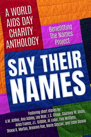 Say Their Names: A World AIDS Day Charity Anthology by Evie McGlynn, Breanna Rae, A.M. Arthur, Courtney W. Dixon, Shane K. Morton, AE Lister, Ana Ashley, Aries France, L.C. Chase, Marie Sinclair, J.L. Gribble, Essie Sloane