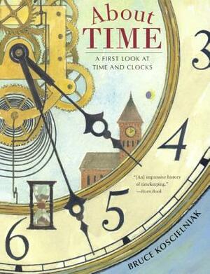 About Time: A First Look at Time and Clocks by Bruce Koscielniak