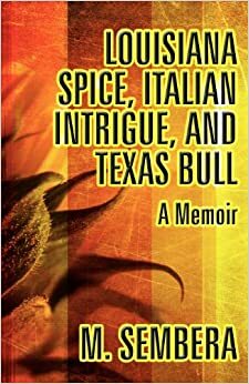 Louisiana Spice, Italian Intrigue, and Texas Bull: A Memoir by M. Sembera