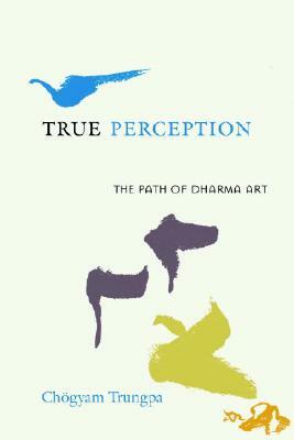 True Perception: The Path of Dharma Art by Chögyam Trungpa