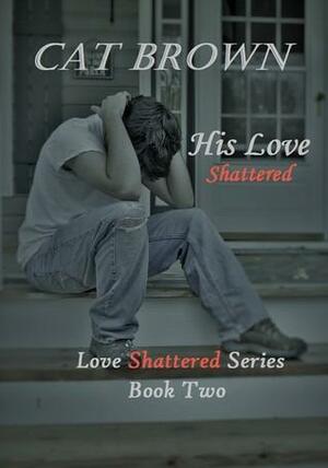 His Love Shattered by Cat Brown