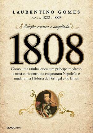 1808 – Como uma rainha louca, um príncipe medroso e uma corte corrupta enganaram Napoleão e mudaram a História de Portugal e do Brasil by Laurentino Gomes
