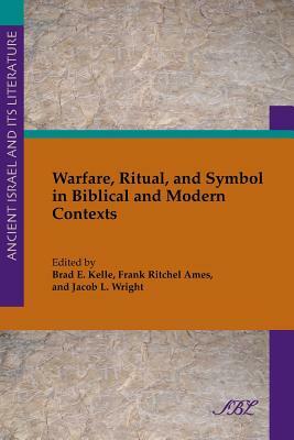 Warfare, Ritual, and Symbol in Biblical and Modern Contexts by Brad Kelle, Frank Ames, Jean Wright