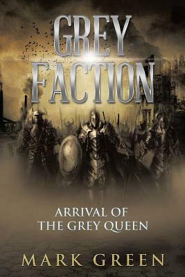 Grey Faction: Arrival of the Grey Queen by Mark Green