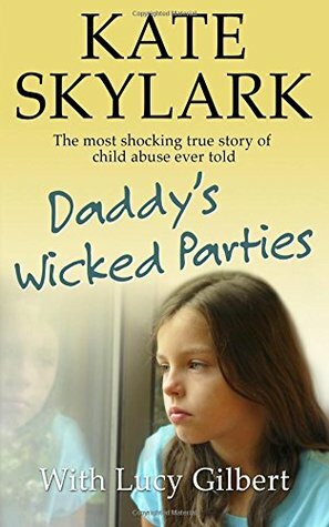 Daddy's Wicked Parties: The Most Shocking True Story of Child Abuse Ever Told by Lucy Gilbert, Kate Skylark