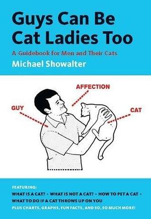 Guys Can Be Cat Ladies Too: A Guidebook for Men and Their Cats by Michael Showalter, Michael Showalter