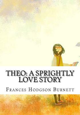 Theo: A Sprightly Love Story by Frances Hodgson Burnett