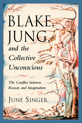 Blake, Jung and the Collective Unconscious: The Conflict Between Reason and Imagination by June Singer