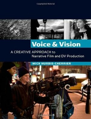 Voice and Vision: A Creative Approach to Narrative Film and DV Production by Mick Hurbis-Cherrier