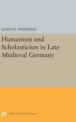 Humanism and Scholasticism in Late Medieval Germany by James Overfield