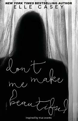 Don't Make Me Beautiful by Elle Casey