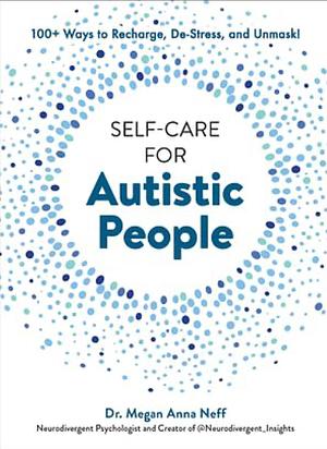 Self-Care for Autistic People: 100+ Ways to Recharge, De-Stress, and Unmask! by Megan Anna Neff