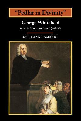 Pedlar in Divinity: George Whitefield and the Transatlantic Revivals, 1737-1770 by Frank Lambert