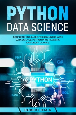 Python Data Science: Deep Learning Guide for Beginners with Data Science. Python Programming and Crush Course. by Robert Hack
