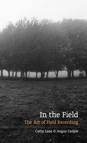 In the Field: The Art of Field Recording by Angus Carlyle, Cathy Lane