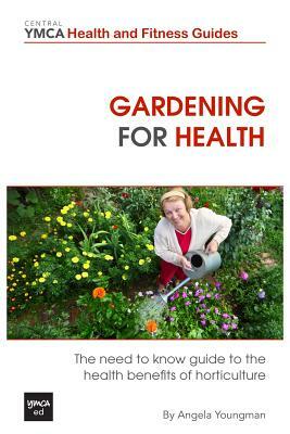 Gardening For Health: The Need to Know Guide to the Health Benefits of Horticulture by Angela Youngman