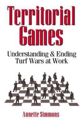 Territorial Games: Understanding and Ending Turf Wars at Work by Annette Simmons