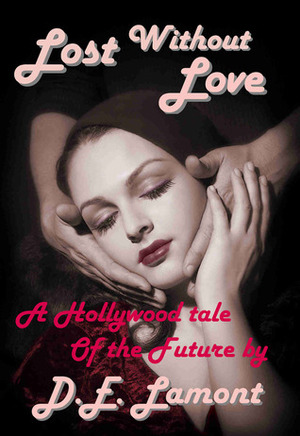 Lost Without Love - A Hollywood Tale of the Future by D.E. Lamont