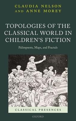 Topologies of the Classical World in Children's Fiction: Palimpsests, Maps, and Fractals by Anne Morey, Claudia Nelson