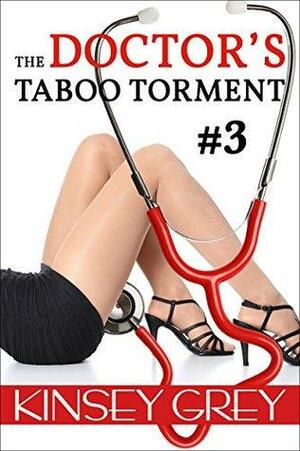 The Doctor's Taboo Torment #3: A Medical Forbidden First Time Menage by Kinsey Grey