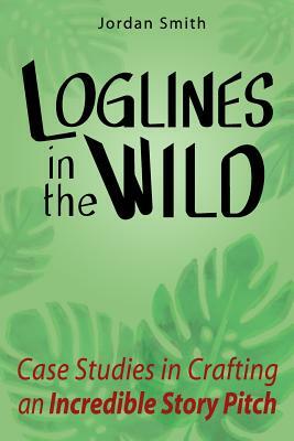 Loglines in the Wild: Case Studies in Crafting an Incredible Story Pitch by Jordan Smith