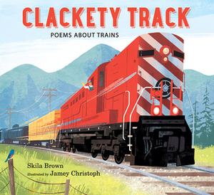 Clackety Track: Poems about Trains by Skila Brown, Jamey Christoph