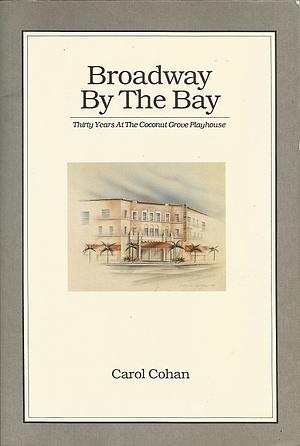 Broadway by the Bay: Thirty Years at the Coconut Grove Playhouse by Carol Cohan