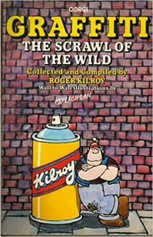 Graffiti: The Scrawl Of The Wild: The Great Graffiti Of Our Times by Roger Kilroy