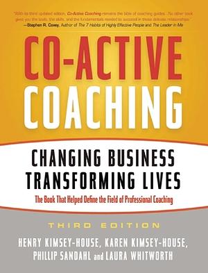 Co-Active Coaching: Changing Business, Transforming Lives by Alexis Phillips, Henry Kimsey-House, Phillip Sandahl, Karen Kimsey-House, Laura Whitworth