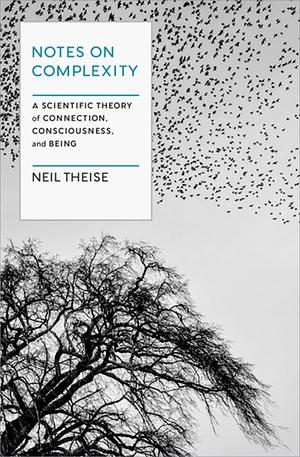 Notes on Complexity: A Scientific Theory of Connection, Consciousness, and Being by Neil Theise