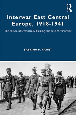 Interwar East Central Europe, 1918-1941: The Failure of Democracy-Building, the Fate of Minorities by 