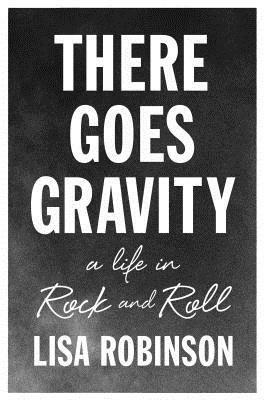 There Goes Gravity: A Life in Rock and Roll by Lisa Robinson