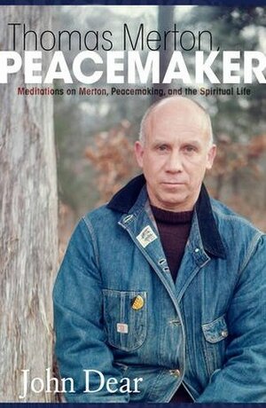 Thomas Merton, Peacemaker: Meditations on Merton, Peacemaking, and the Spiritual Life by John Dear