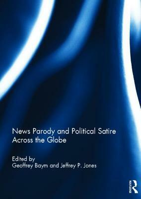 News Parody and Political Satire Across the Globe by Jeffrey P. Jones, Geoffrey Baym