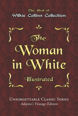 Wilkie Collins Collection - The Woman in White - Illustrated: Unforgettable Classic Series - Adeptio's Vintage Edition by Wilkie Collins