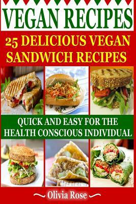 Vegan Recipes - 25 Delicious Vegan Sandwich Recipes: Quick & Easy for the Health Conscious Individual by Olivia Rose