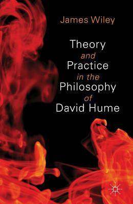 Theory and Practice in the Philosophy of David Hume by James Wiley