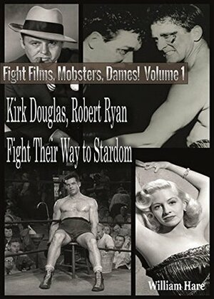 Boxing Films, Mobsters, Dames!: Volume One; How Kirk Douglas and Robert Ryan Fought Their Way To Stardom by Alvaro Armada Gonzalez, William Hare