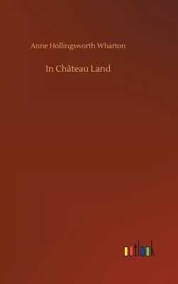 In Château Land by Anne Hollingsworth Wharton